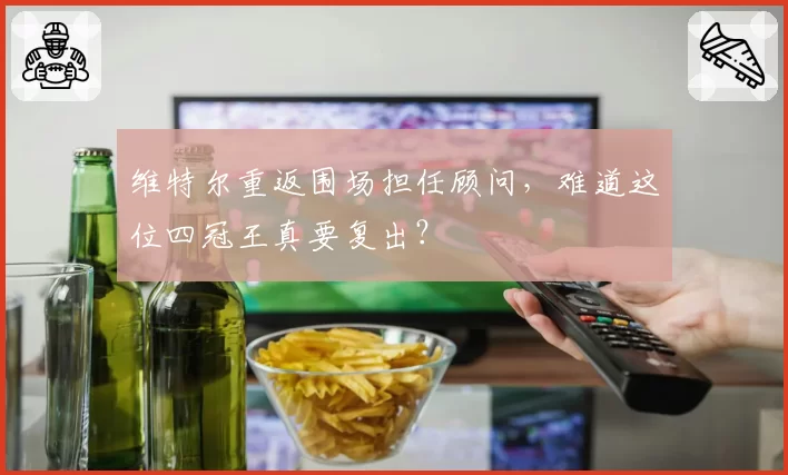 维特尔重返围场担任顾问，难道这位四冠王真要复出？