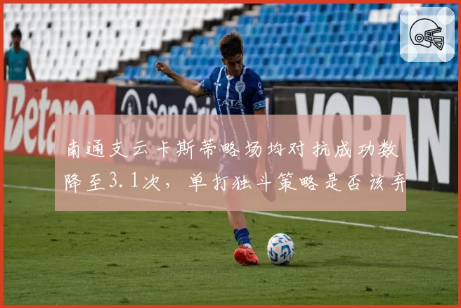 南通支云卡斯蒂略场均对抗成功数降至3.1次，单打独斗策略是否该弃？