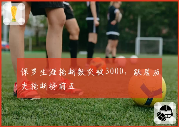 保罗生涯抢断数突破3000，跃居历史抢断榜前五