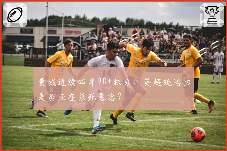 曼城连续四年90+积分，英超统治力是否正在杀死悬念？