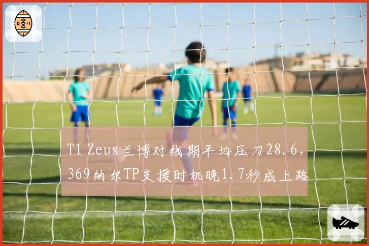 T1 Zeus兰博对线期平均压刀28.6，369纳尔TP支援时机晚1.7秒成上路博弈胜负手