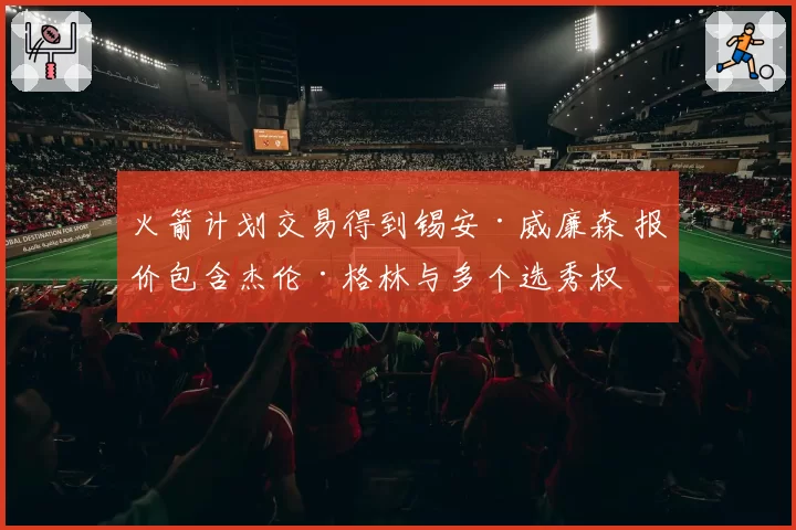 火箭计划交易得到锡安·威廉森 报价包含杰伦·格林与多个选秀权
