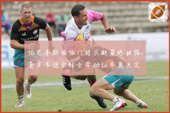伯恩茅斯面临门将买断最终抉择，普罗韦德尔转会牵动拉齐奥决定