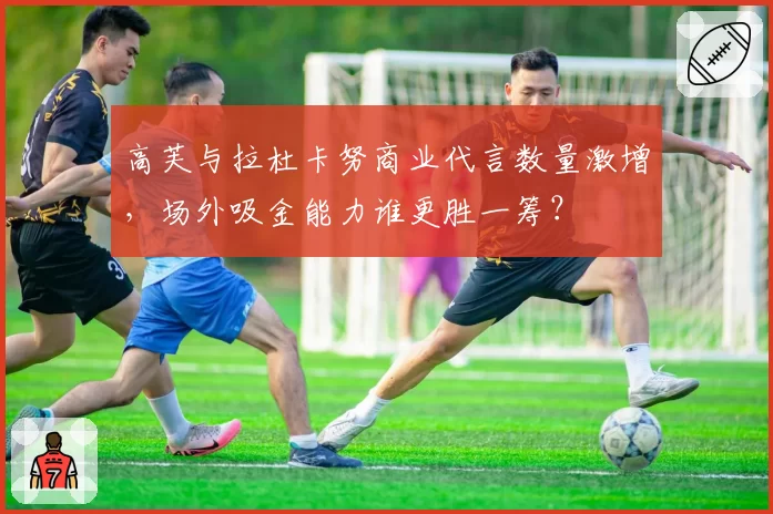 高芙与拉杜卡努商业代言数量激增，场外吸金能力谁更胜一筹？