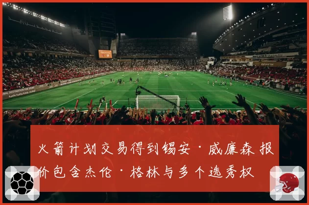 火箭计划交易得到锡安·威廉森 报价包含杰伦·格林与多个选秀权