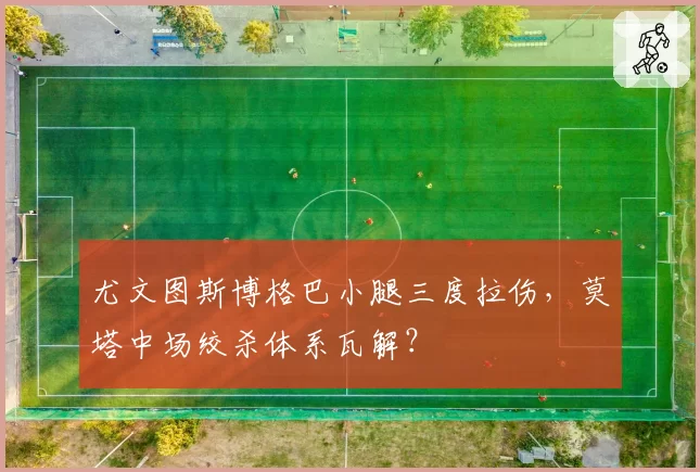 尤文图斯博格巴小腿三度拉伤，莫塔中场绞杀体系瓦解？