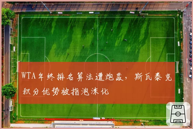 WTA年终排名算法遭炮轰,斯瓦泰克积分优势被指泡沫化