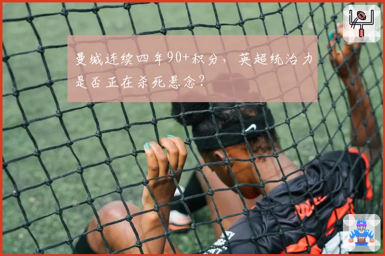 曼城连续四年90+积分，英超统治力是否正在杀死悬念？