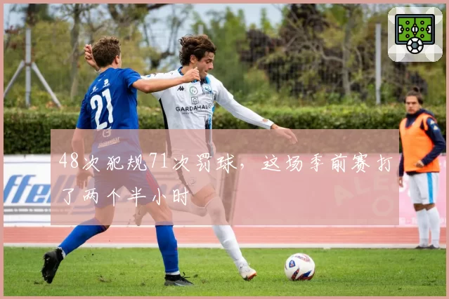 48次犯规71次罚球，这场季前赛打了两个半小时