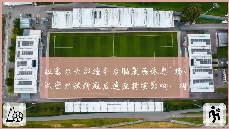 拉塞尔头部撞车后脑震荡休息1场,汉密尔顿新冠后遗症持续影响,梅赛德斯两代车手伤病恢复周期对比