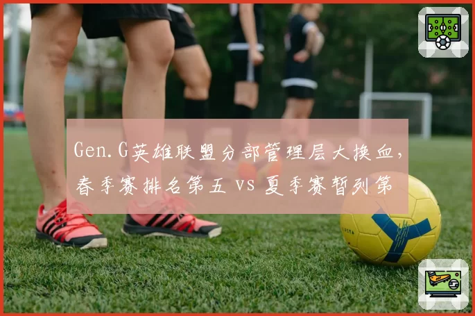 Gen.G英雄联盟分部管理层大换血，春季赛排名第五 vs 夏季赛暂列第一