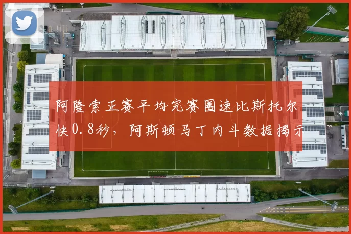 阿隆索正赛平均完赛圈速比斯托尔快0.8秒，阿斯顿马丁内斗数据揭示统治力