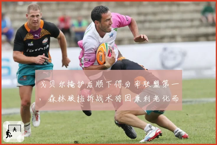 戈贝尔掩护后顺下得分率联盟第一，森林狼挡拆战术将因康利老化而面临调整。