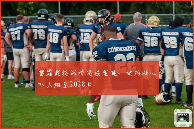 雷霆戴格诺特完成重建，续约核心四人组至2028年