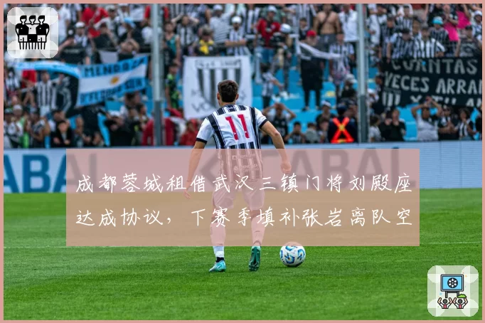 成都蓉城租借武汉三镇门将刘殿座达成协议，下赛季填补张岩离队空缺