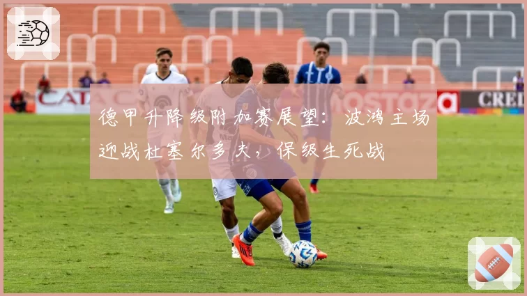 德甲升降级附加赛展望：波鸿主场迎战杜塞尔多夫，保级生死战