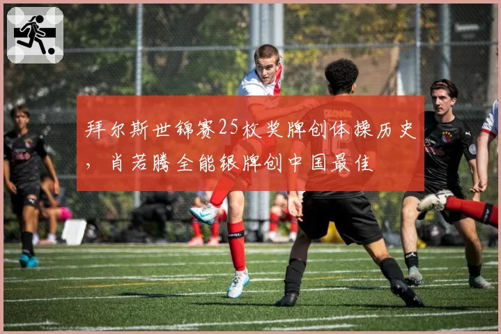 拜尔斯世锦赛25枚奖牌创体操历史，肖若腾全能银牌创中国最佳