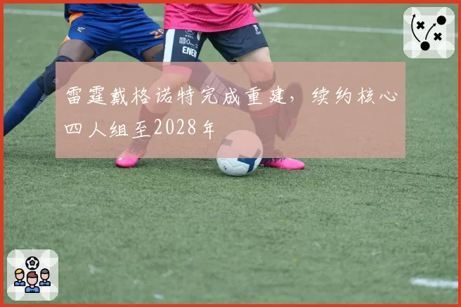 雷霆戴格诺特完成重建，续约核心四人组至2028年