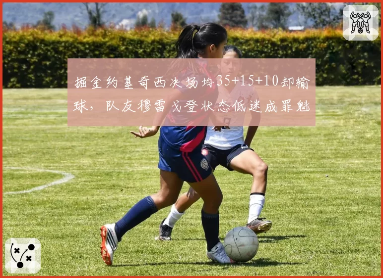 掘金约基奇西决场均35+15+10却输球，队友穆雷戈登状态低迷成罪魁祸首