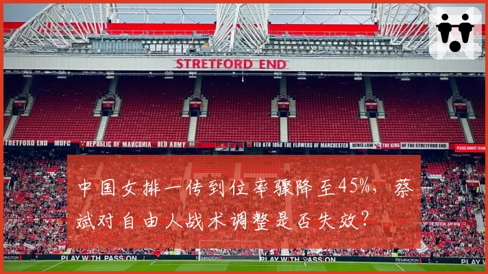 中国女排一传到位率骤降至45%,蔡斌对自由人战术调整是否失效?